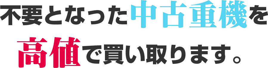 不要となった中古重機を高値で買い取ります。