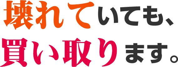 壊れていても、買い取ります。